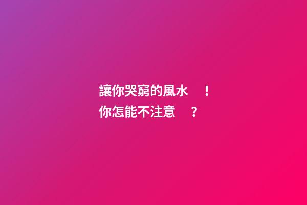 讓你哭窮的風水！你怎能不注意？